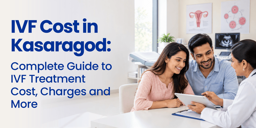 IVF Cost in Kasaragod: Complete Guide to IVF Treatment Cost, Charges and More